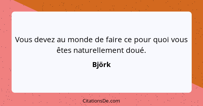 Vous devez au monde de faire ce pour quoi vous êtes naturellement doué.... - Björk