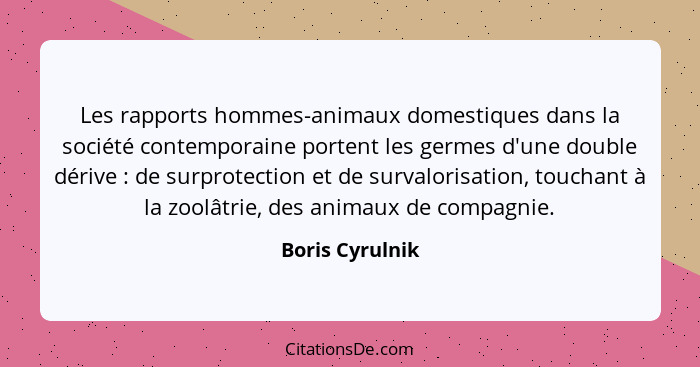 Les rapports hommes-animaux domestiques dans la société contemporaine portent les germes d'une double dérive : de surprotection... - Boris Cyrulnik