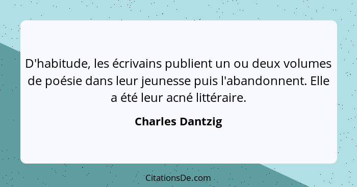 D'habitude, les écrivains publient un ou deux volumes de poésie dans leur jeunesse puis l'abandonnent. Elle a été leur acné littérai... - Charles Dantzig