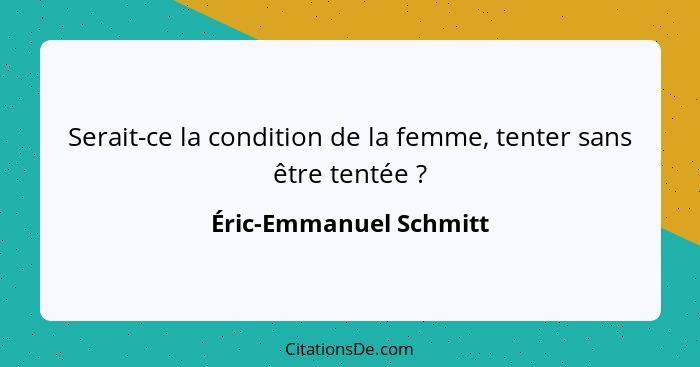 Serait-ce la condition de la femme, tenter sans être tentée ?... - Éric-Emmanuel Schmitt