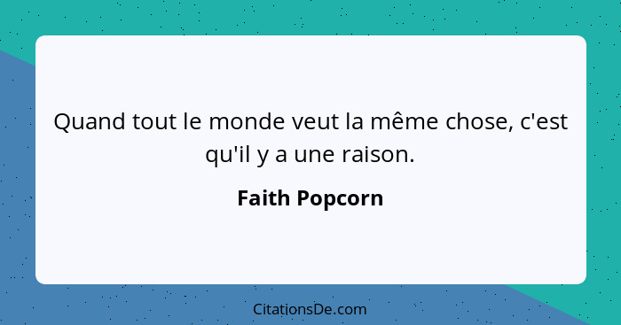 Quand tout le monde veut la même chose, c'est qu'il y a une raison.... - Faith Popcorn