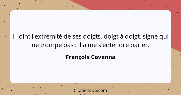 Il joint l'extrémité de ses doigts, doigt à doigt, signe qui ne trompe pas : il aime s'entendre parler.... - François Cavanna