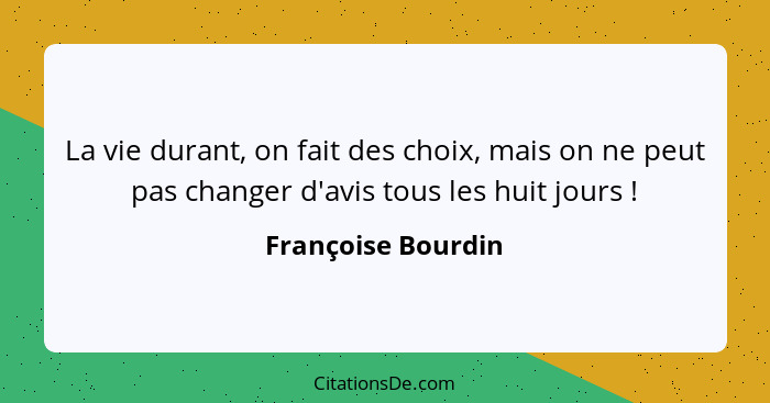 La vie durant, on fait des choix, mais on ne peut pas changer d'avis tous les huit jours !... - Françoise Bourdin