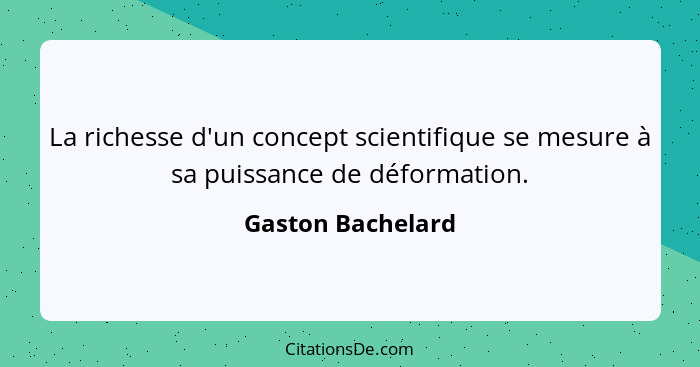 La richesse d'un concept scientifique se mesure à sa puissance de déformation.... - Gaston Bachelard