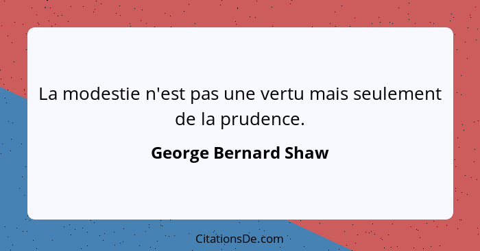 La modestie n'est pas une vertu mais seulement de la prudence.... - George Bernard Shaw
