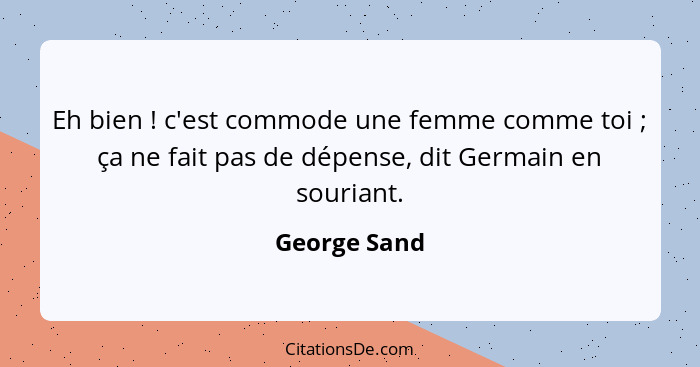 Eh bien ! c'est commode une femme comme toi ; ça ne fait pas de dépense, dit Germain en souriant.... - George Sand