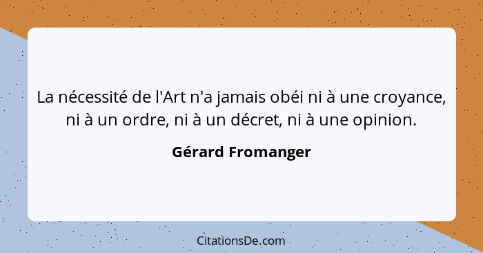 La nécessité de l'Art n'a jamais obéi ni à une croyance, ni à un ordre, ni à un décret, ni à une opinion.... - Gérard Fromanger