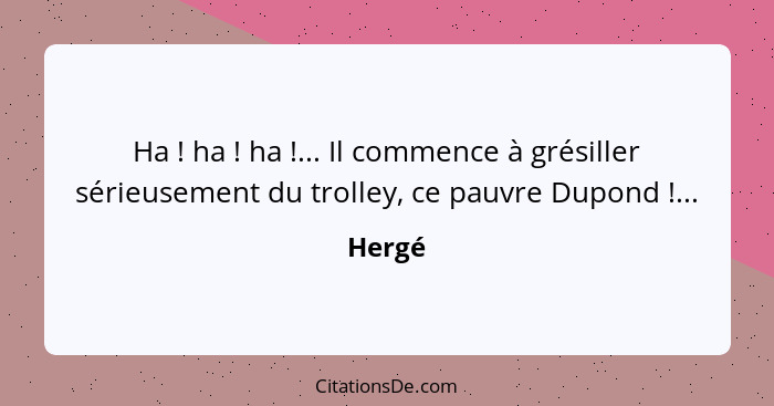 Ha ! ha ! ha !... Il commence à grésiller sérieusement du trolley, ce pauvre Dupond !...... - Hergé