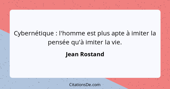 Cybernétique : l'homme est plus apte à imiter la pensée qu'à imiter la vie.... - Jean Rostand