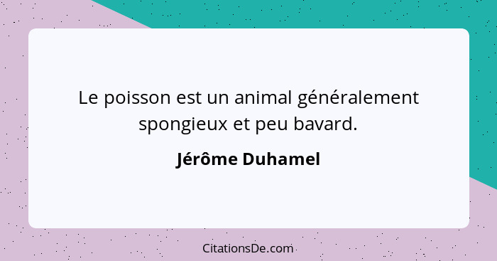 Le poisson est un animal généralement spongieux et peu bavard.... - Jérôme Duhamel