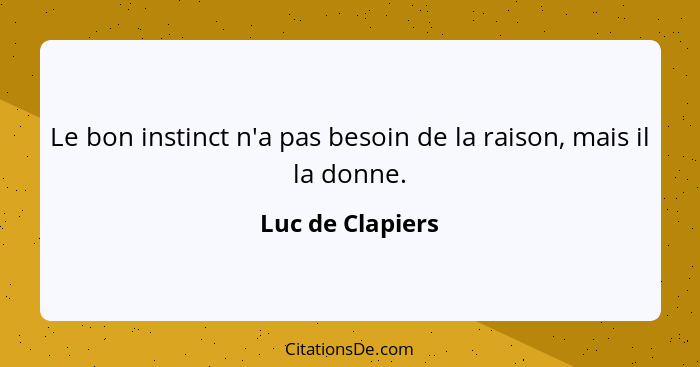 Le bon instinct n'a pas besoin de la raison, mais il la donne.... - Luc de Clapiers