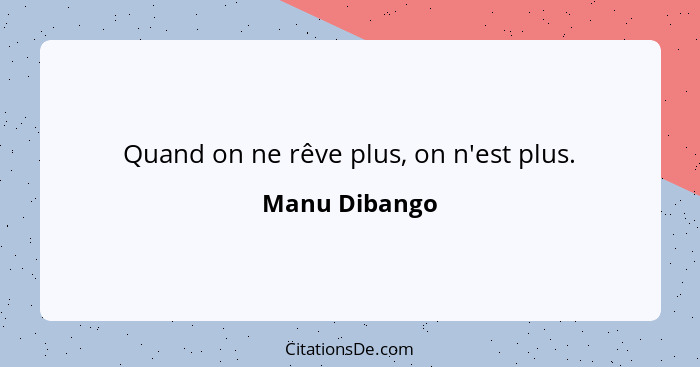 Quand on ne rêve plus, on n'est plus.... - Manu Dibango