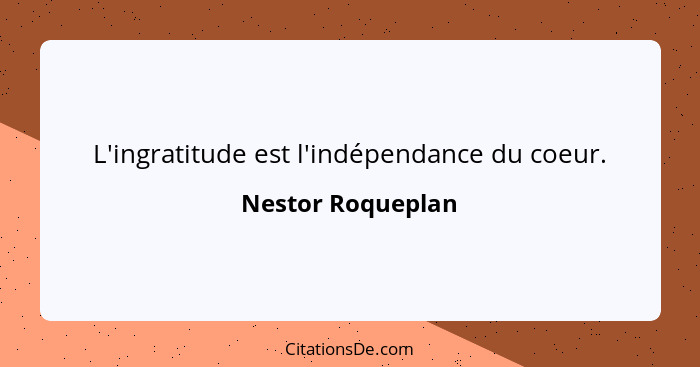 L'ingratitude est l'indépendance du coeur.... - Nestor Roqueplan