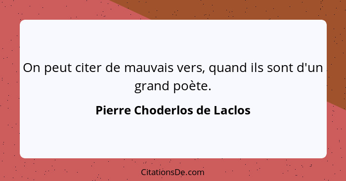 On peut citer de mauvais vers, quand ils sont d'un grand poète.... - Pierre Choderlos de Laclos