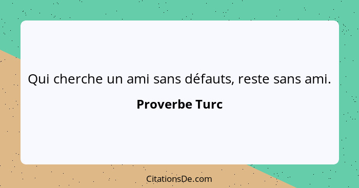 Qui cherche un ami sans défauts, reste sans ami.... - Proverbe Turc