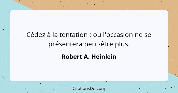 Cédez à la tentation ; ou l'occasion ne se présentera peut-être plus.... - Robert A. Heinlein