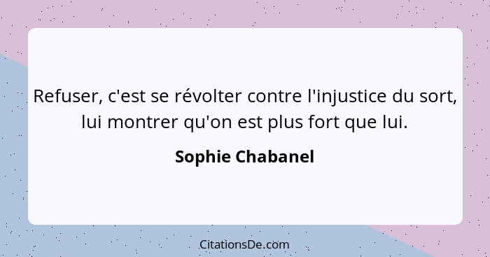 Refuser, c'est se révolter contre l'injustice du sort, lui montrer qu'on est plus fort que lui.... - Sophie Chabanel