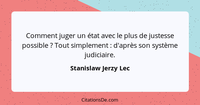 Comment juger un état avec le plus de justesse possible ? Tout simplement : d'après son système judiciaire.... - Stanislaw Jerzy Lec