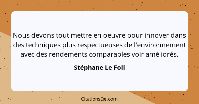 Nous devons tout mettre en oeuvre pour innover dans des techniques plus respectueuses de l'environnement avec des rendements compar... - Stéphane Le Foll