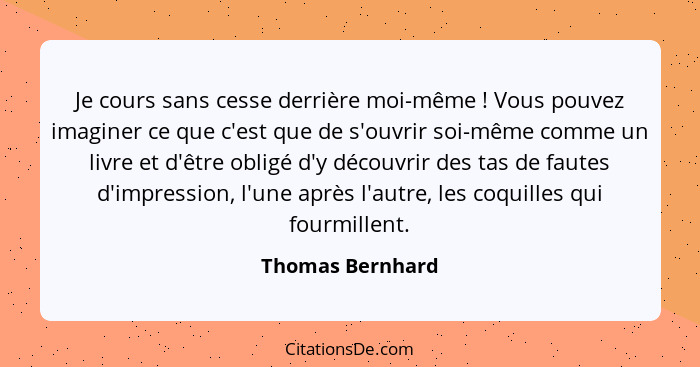 Je cours sans cesse derrière moi-même ! Vous pouvez imaginer ce que c'est que de s'ouvrir soi-même comme un livre et d'être obl... - Thomas Bernhard