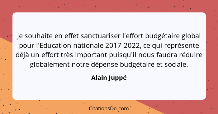 Je souhaite en effet sanctuariser l'effort budgétaire global pour l'Education nationale 2017-2022, ce qui représente déjà un effort très... - Alain Juppé
