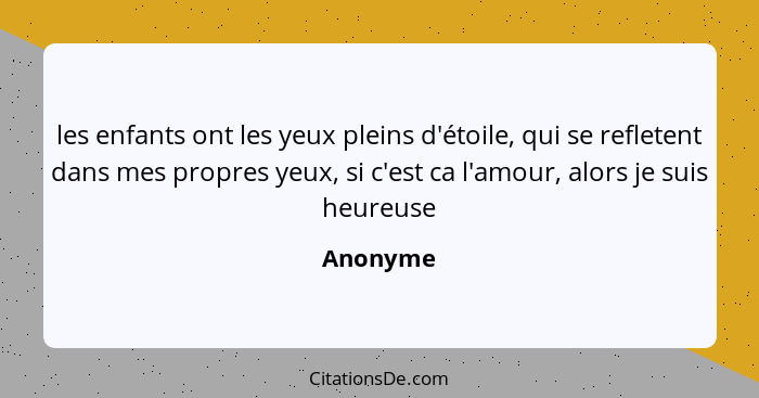 les enfants ont les yeux pleins d'étoile, qui se refletent dans mes propres yeux, si c'est ca l'amour, alors je suis heureuse... - Anonyme