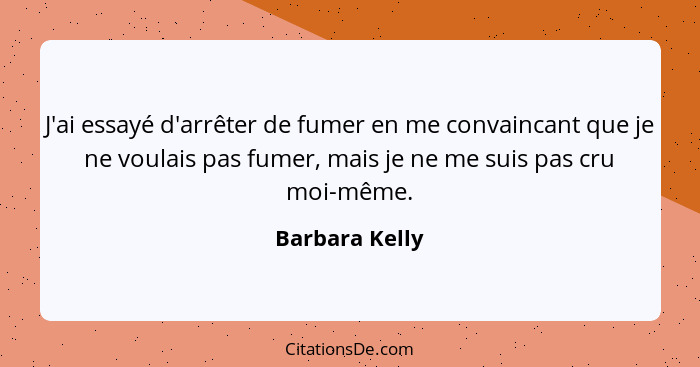 J'ai essayé d'arrêter de fumer en me convaincant que je ne voulais pas fumer, mais je ne me suis pas cru moi-même.... - Barbara Kelly