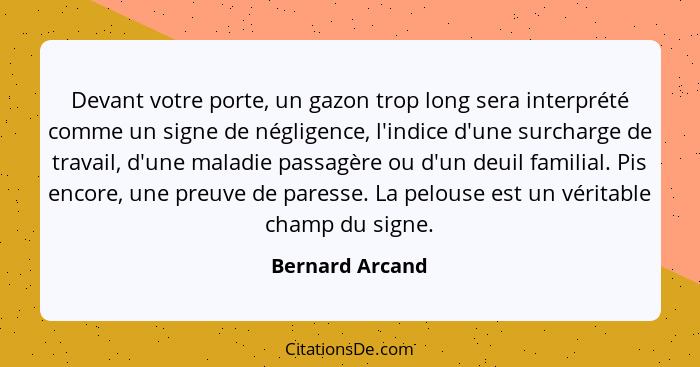 Devant votre porte, un gazon trop long sera interprété comme un signe de négligence, l'indice d'une surcharge de travail, d'une malad... - Bernard Arcand