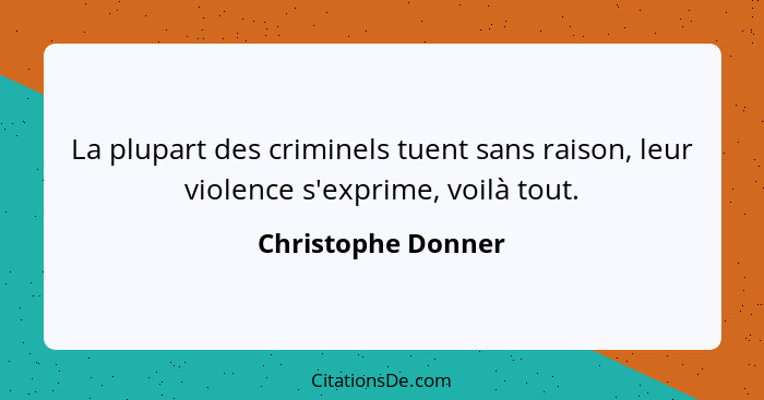 La plupart des criminels tuent sans raison, leur violence s'exprime, voilà tout.... - Christophe Donner