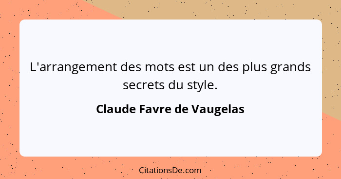 L'arrangement des mots est un des plus grands secrets du style.... - Claude Favre de Vaugelas