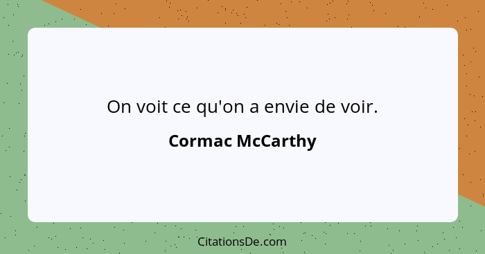 On voit ce qu'on a envie de voir.... - Cormac McCarthy