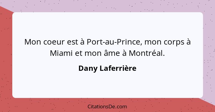 Mon coeur est à Port-au-Prince, mon corps à Miami et mon âme à Montréal.... - Dany Laferrière