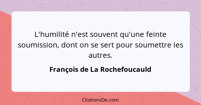 L'humilité n'est souvent qu'une feinte soumission, dont on se sert pour soumettre les autres.... - François de La Rochefoucauld