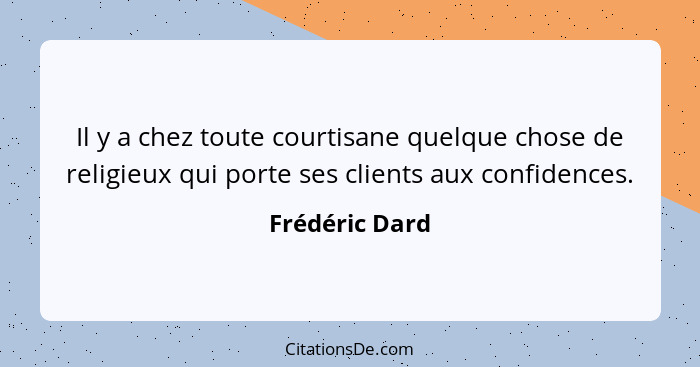 Il y a chez toute courtisane quelque chose de religieux qui porte ses clients aux confidences.... - Frédéric Dard