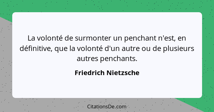 La volonté de surmonter un penchant n'est, en définitive, que la volonté d'un autre ou de plusieurs autres penchants.... - Friedrich Nietzsche