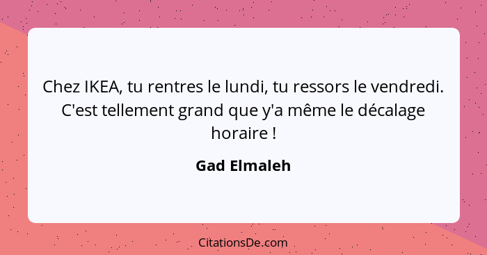 Chez IKEA, tu rentres le lundi, tu ressors le vendredi. C'est tellement grand que y'a même le décalage horaire !... - Gad Elmaleh