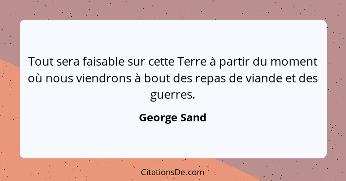 Tout sera faisable sur cette Terre à partir du moment où nous viendrons à bout des repas de viande et des guerres.... - George Sand