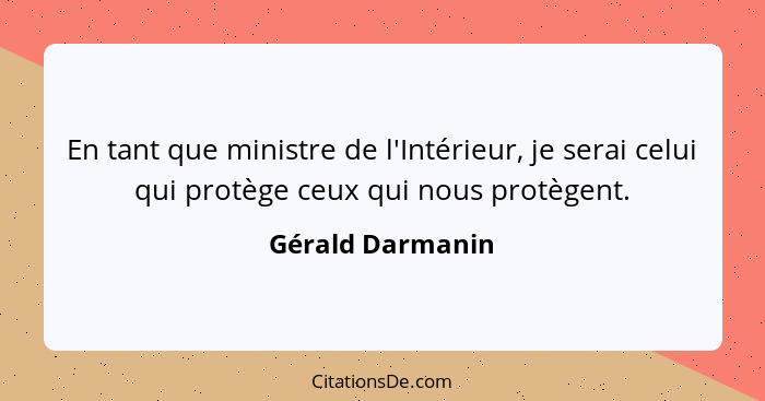 En tant que ministre de l'Intérieur, je serai celui qui protège ceux qui nous protègent.... - Gérald Darmanin