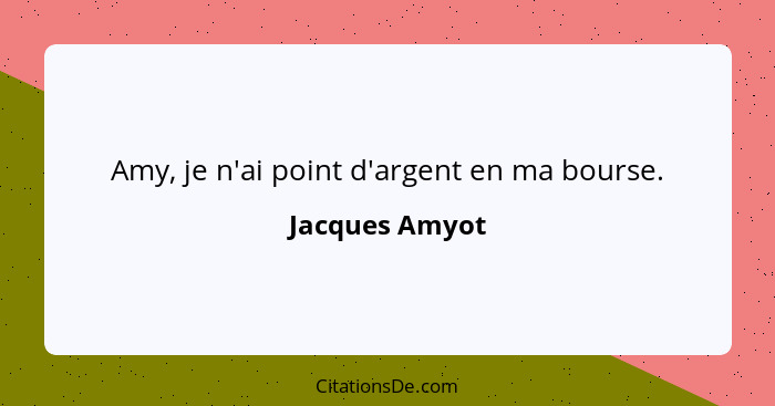 Amy, je n'ai point d'argent en ma bourse.... - Jacques Amyot