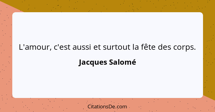 L'amour, c'est aussi et surtout la fête des corps.... - Jacques Salomé