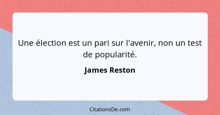 Une élection est un pari sur l'avenir, non un test de popularité.... - James Reston