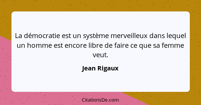 La démocratie est un système merveilleux dans lequel un homme est encore libre de faire ce que sa femme veut.... - Jean Rigaux