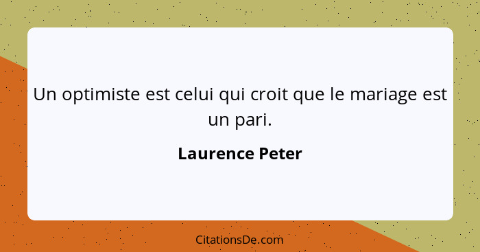 Un optimiste est celui qui croit que le mariage est un pari.... - Laurence Peter