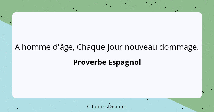 A homme d'âge, Chaque jour nouveau dommage.... - Proverbe Espagnol