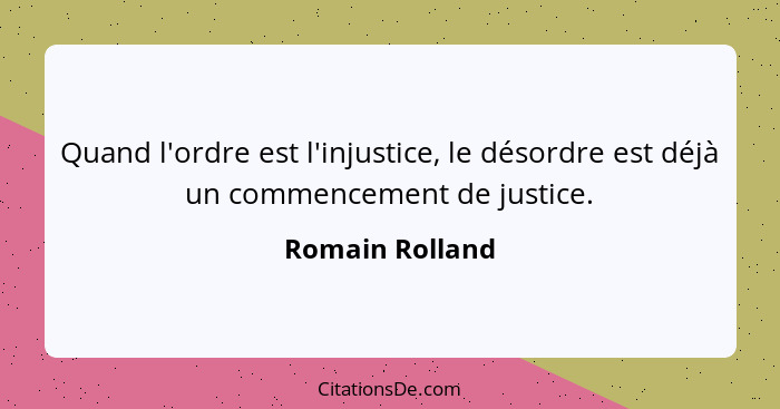 Quand l'ordre est l'injustice, le désordre est déjà un commencement de justice.... - Romain Rolland