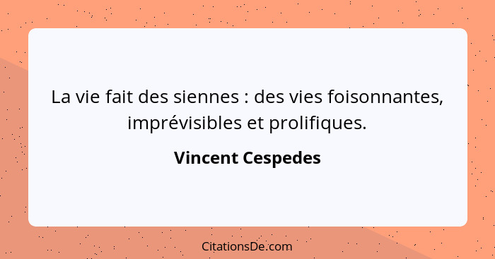 La vie fait des siennes : des vies foisonnantes, imprévisibles et prolifiques.... - Vincent Cespedes