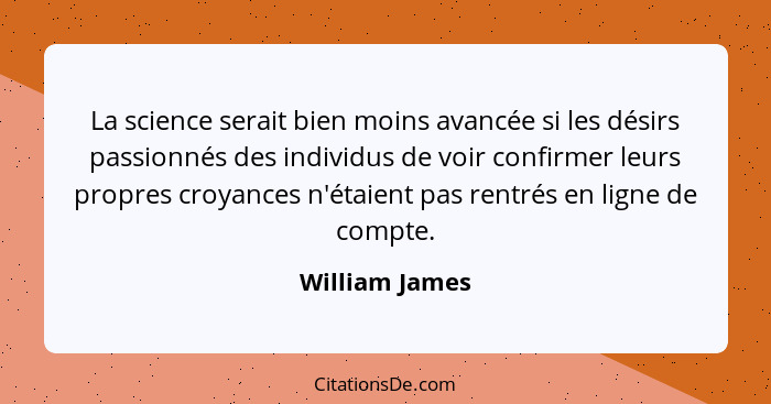 La science serait bien moins avancée si les désirs passionnés des individus de voir confirmer leurs propres croyances n'étaient pas re... - William James