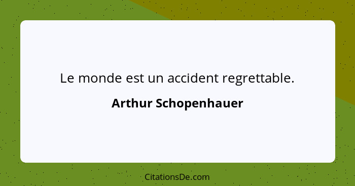 Le monde est un accident regrettable.... - Arthur Schopenhauer