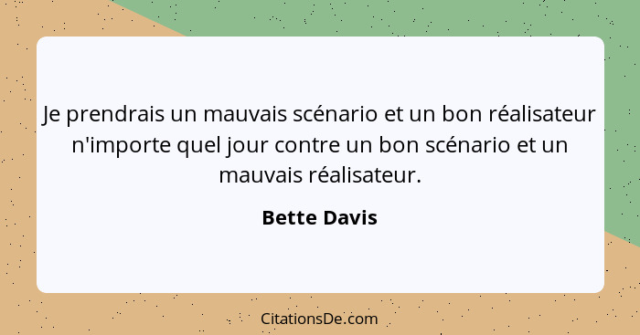 Je prendrais un mauvais scénario et un bon réalisateur n'importe quel jour contre un bon scénario et un mauvais réalisateur.... - Bette Davis