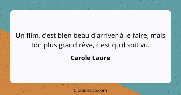 Un film, c'est bien beau d'arriver à le faire, mais ton plus grand rêve, c'est qu'il soit vu.... - Carole Laure